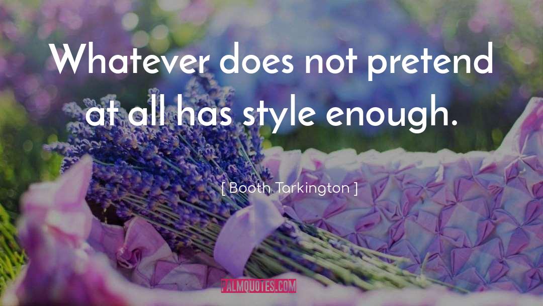 Booth Tarkington Quotes: Whatever does not pretend at