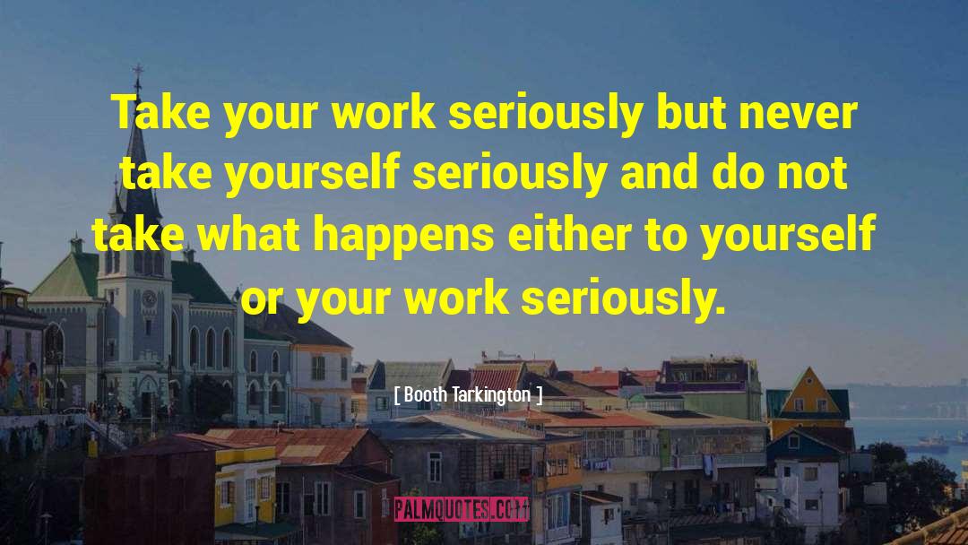 Booth Tarkington Quotes: Take your work seriously but