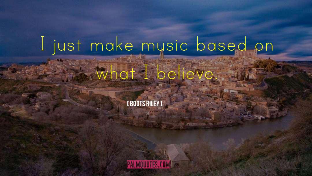 Boots Riley Quotes: I just make music based