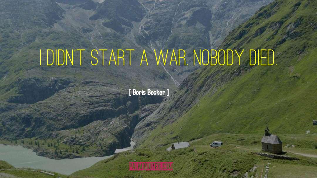 Boris Becker Quotes: I didn't start a war.