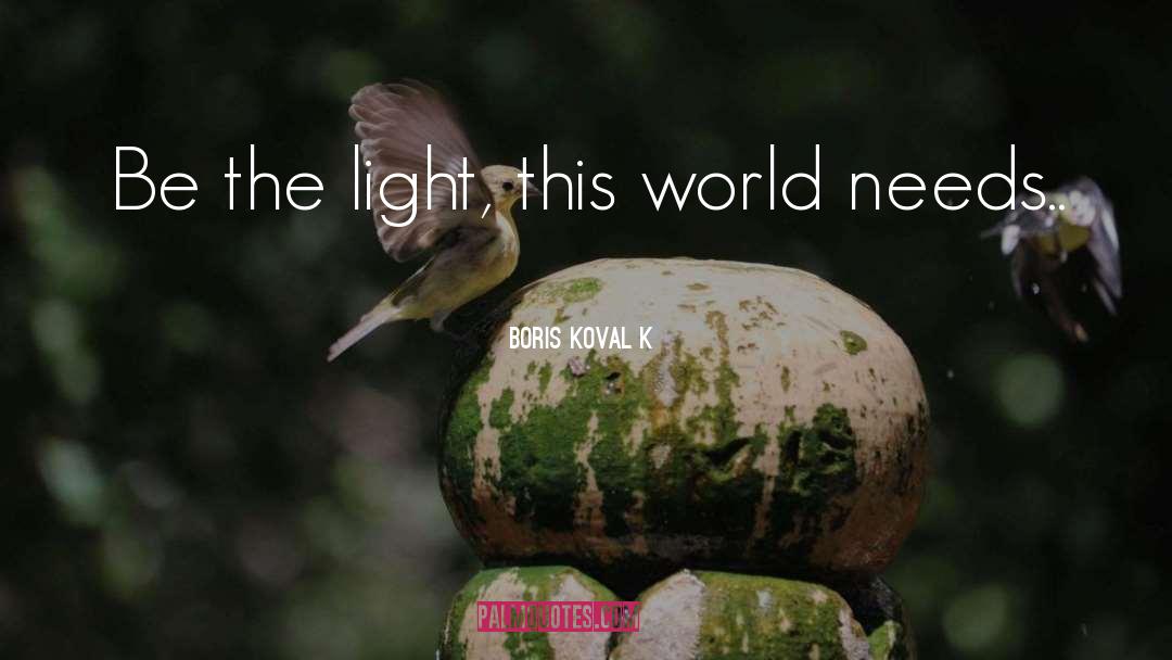 Boris Kovalík Quotes: Be the light, this world