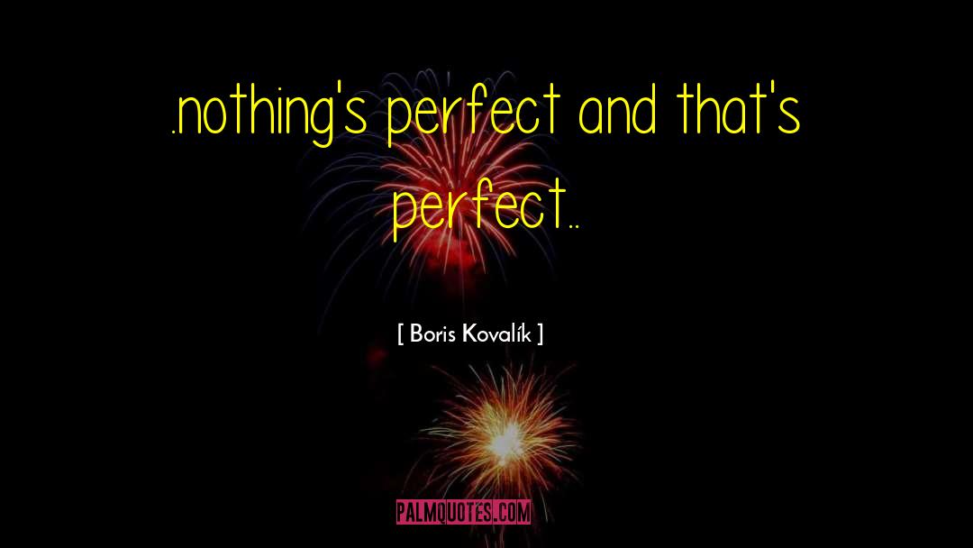 Boris Kovalík Quotes: .nothing's perfect and that's perfect..
