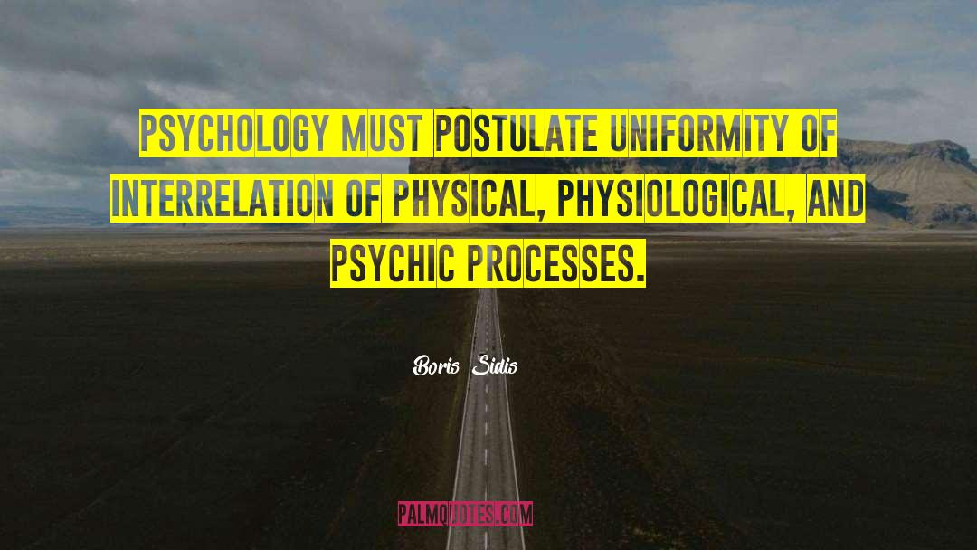 Boris Sidis Quotes: Psychology must postulate uniformity of