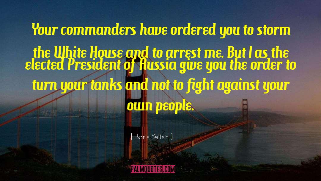 Boris Yeltsin Quotes: Your commanders have ordered you