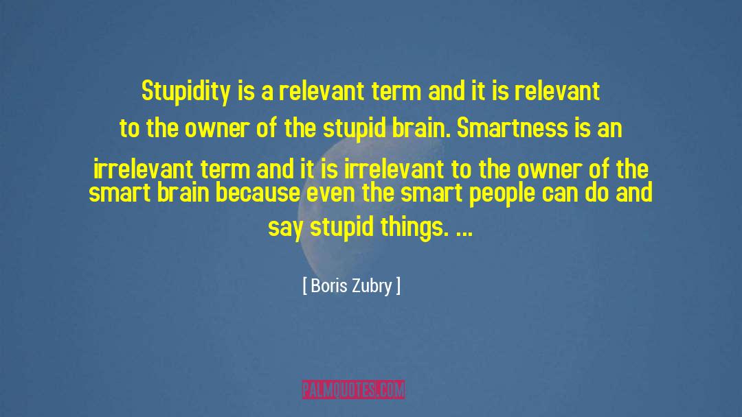 Boris Zubry Quotes: Stupidity is a relevant term