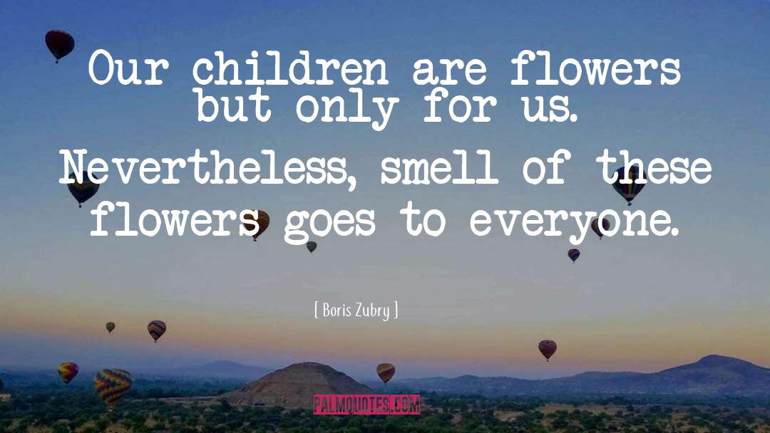 Boris Zubry Quotes: Our children are flowers but