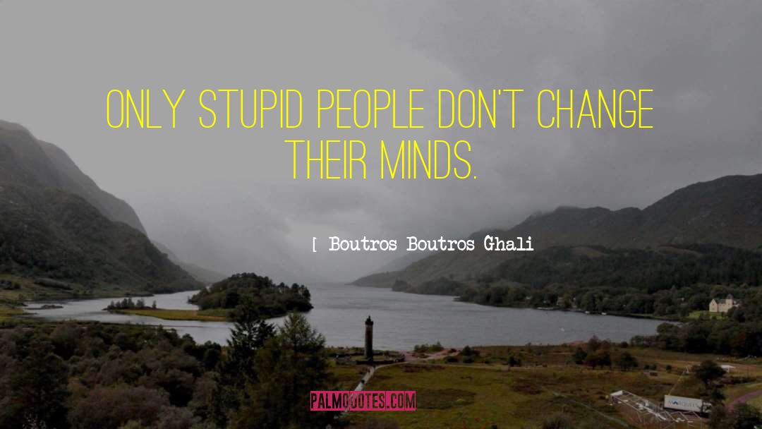 Boutros Boutros-Ghali Quotes: Only stupid people don't change
