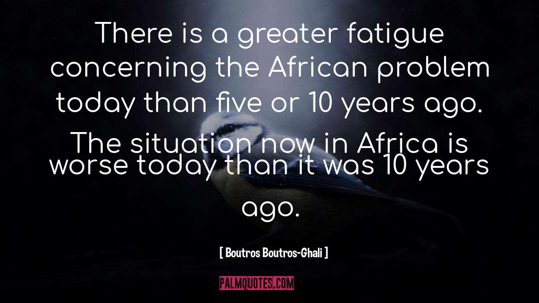 Boutros Boutros-Ghali Quotes: There is a greater fatigue