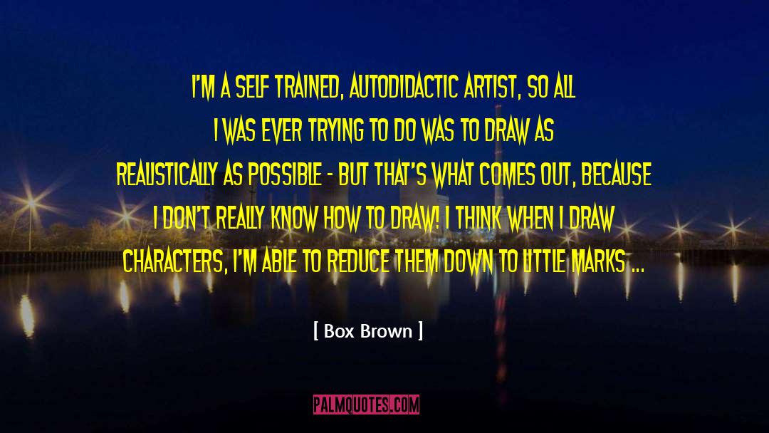 Box Brown Quotes: I'm a self trained, autodidactic