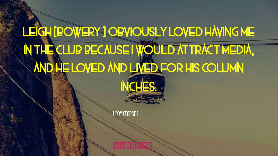 Boy George Quotes: Leigh [Bowery ] obviously loved