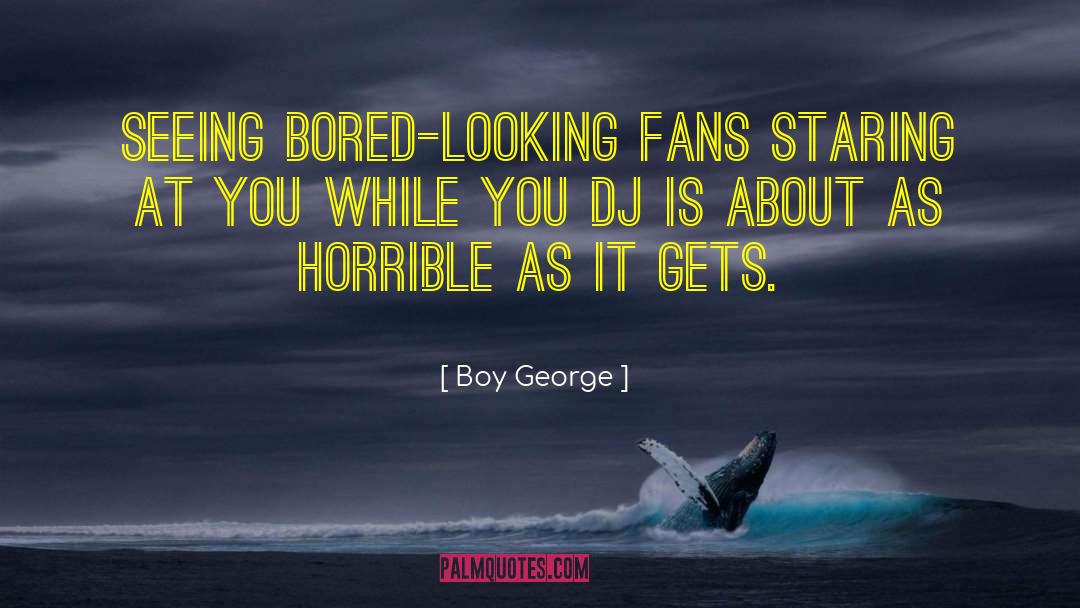 Boy George Quotes: Seeing bored-looking fans staring at