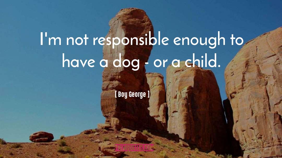 Boy George Quotes: I'm not responsible enough to