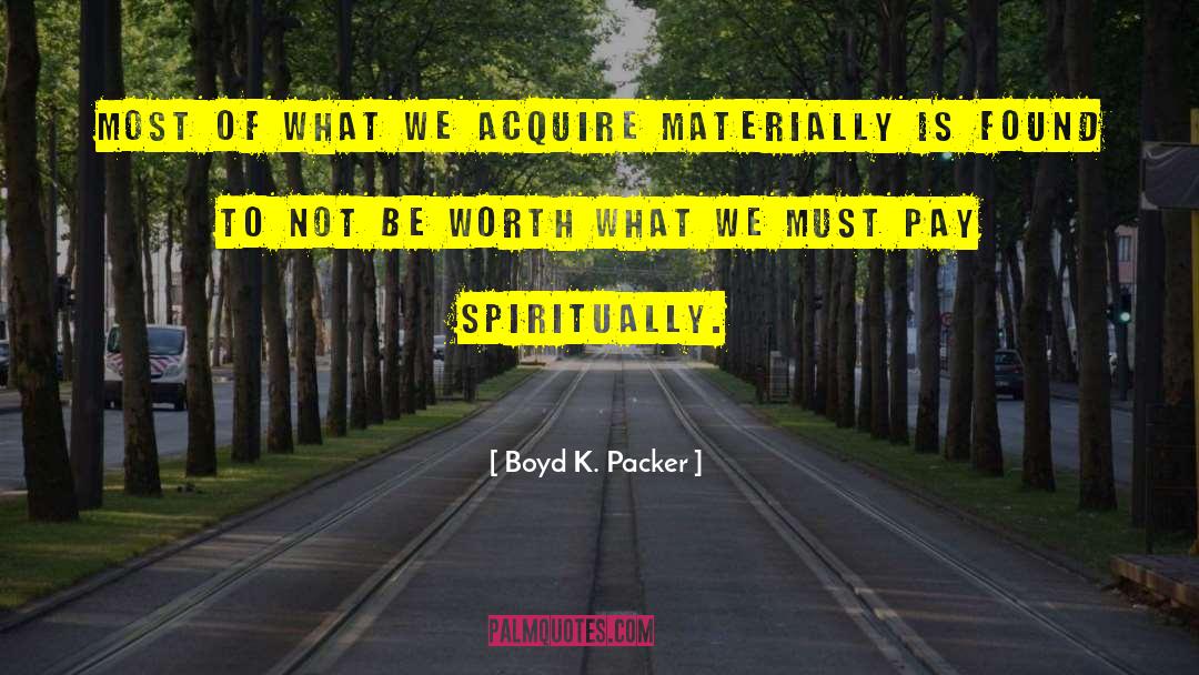 Boyd K. Packer Quotes: Most of what we acquire