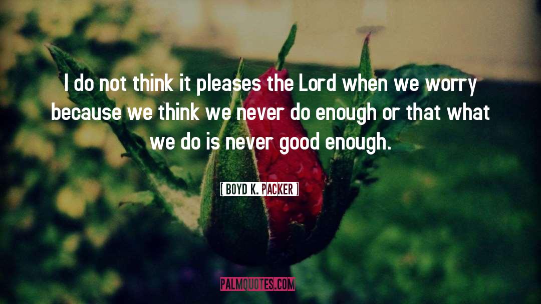 Boyd K. Packer Quotes: I do not think it