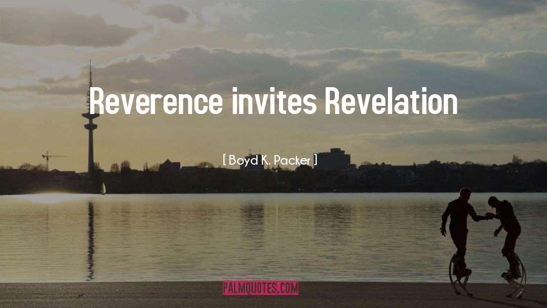 Boyd K. Packer Quotes: Reverence invites Revelation