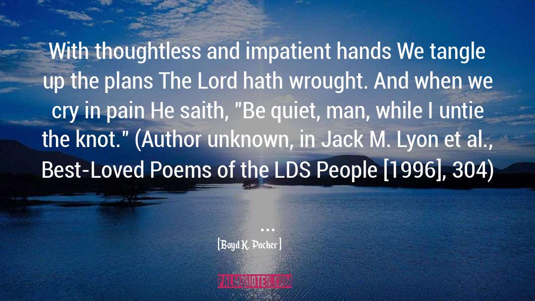 Boyd K. Packer Quotes: With thoughtless and impatient hands