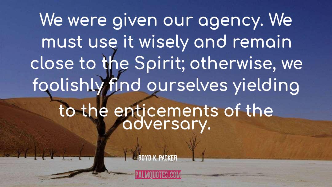 Boyd K. Packer Quotes: We were given our agency.