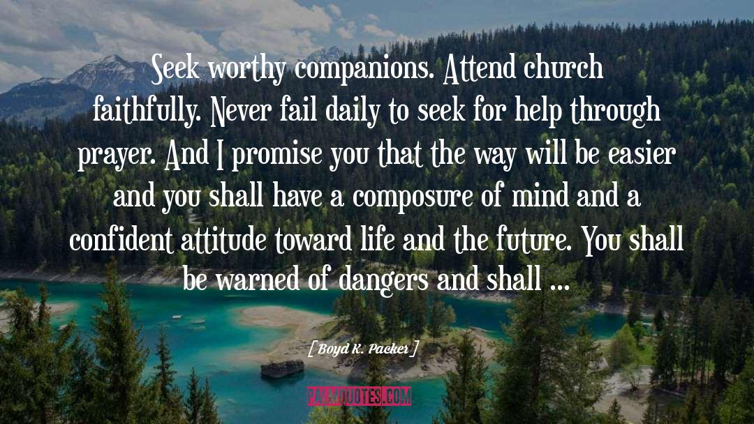 Boyd K. Packer Quotes: Seek worthy companions. Attend church