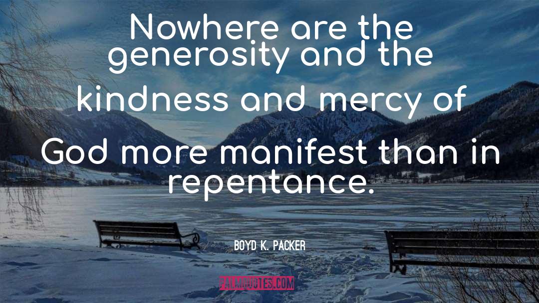 Boyd K. Packer Quotes: Nowhere are the generosity and