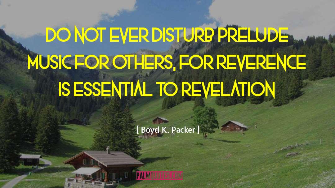 Boyd K. Packer Quotes: Do not ever disturb prelude