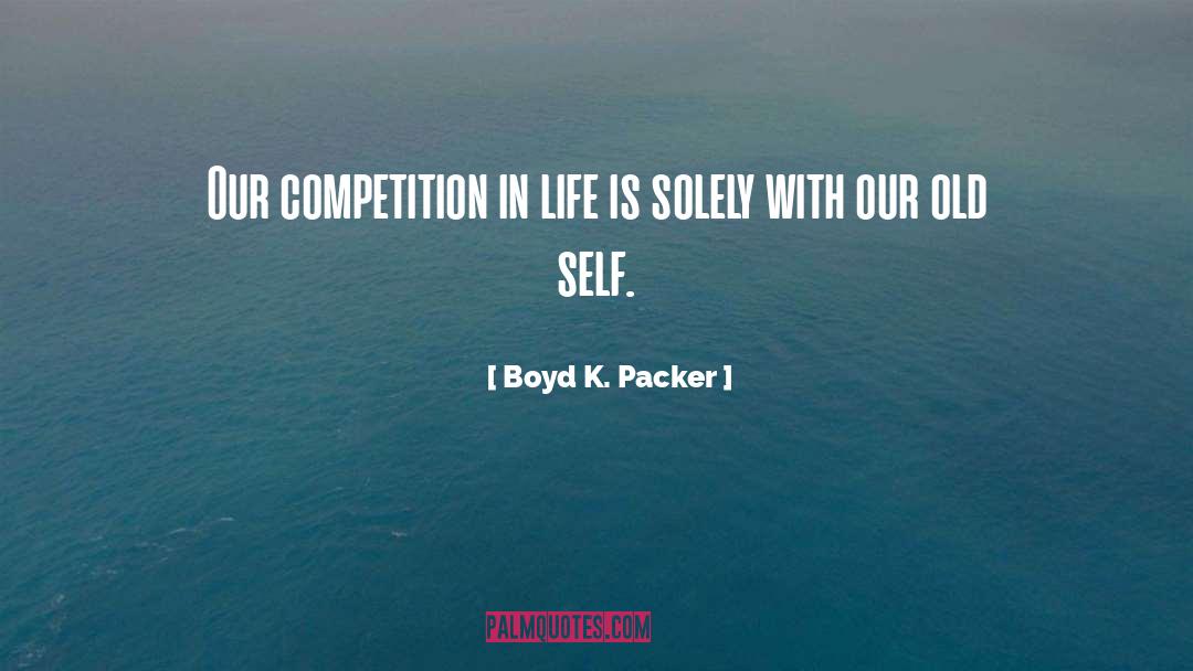 Boyd K. Packer Quotes: Our competition in life is