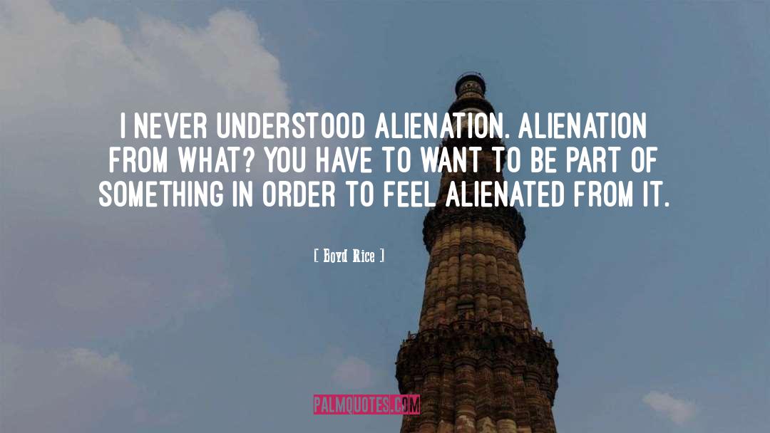 Boyd Rice Quotes: I never understood alienation. Alienation