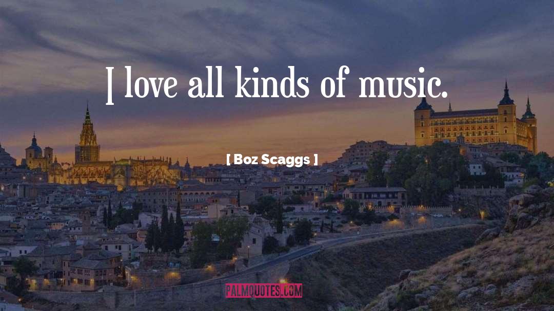 Boz Scaggs Quotes: I love all kinds of