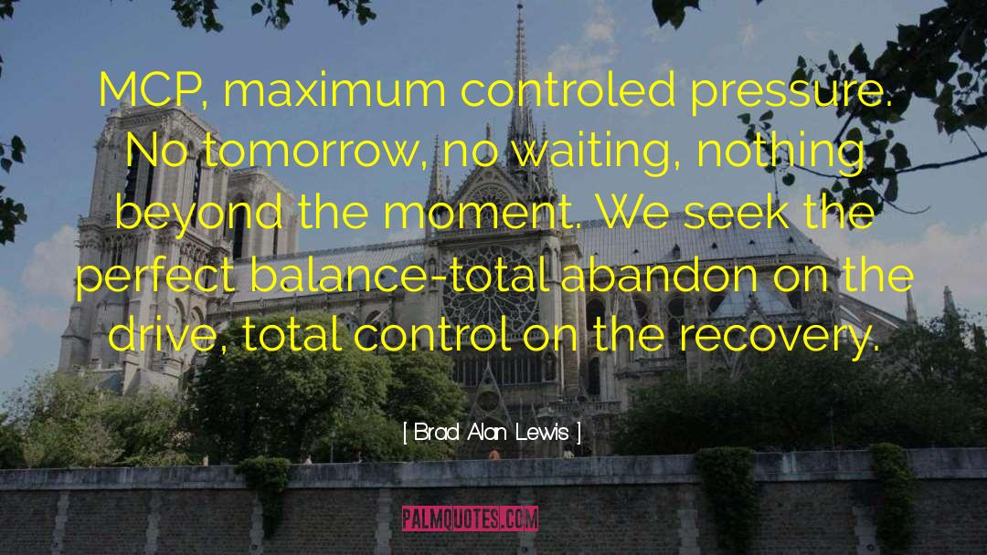 Brad Alan Lewis Quotes: MCP, maximum controled pressure. No