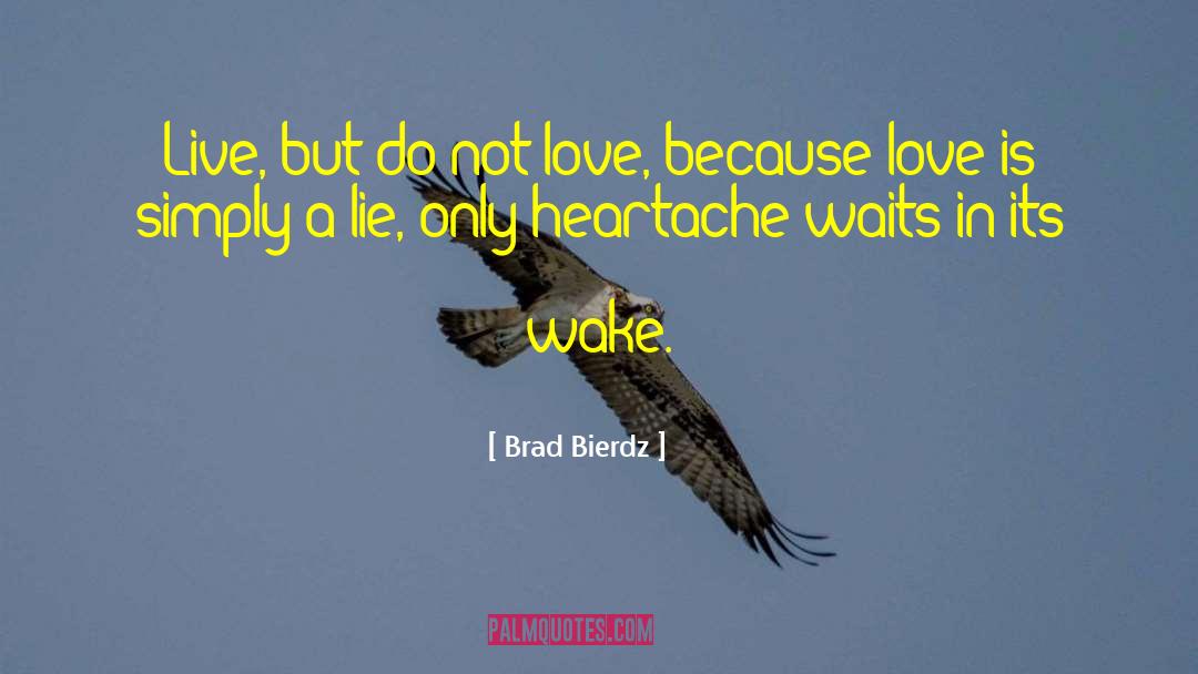 Brad Bierdz Quotes: Live, but do not love,