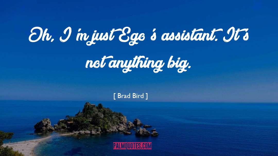 Brad Bird Quotes: Oh, I'm just Ego's assistant.