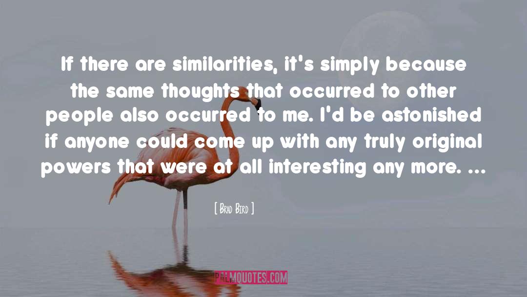 Brad Bird Quotes: If there are similarities, it's