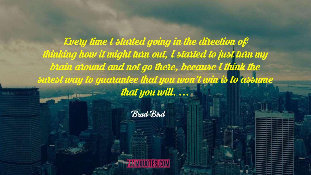 Brad Bird Quotes: Every time I started going