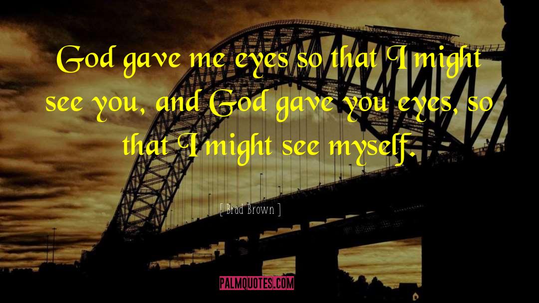 Brad Brown Quotes: God gave me eyes so