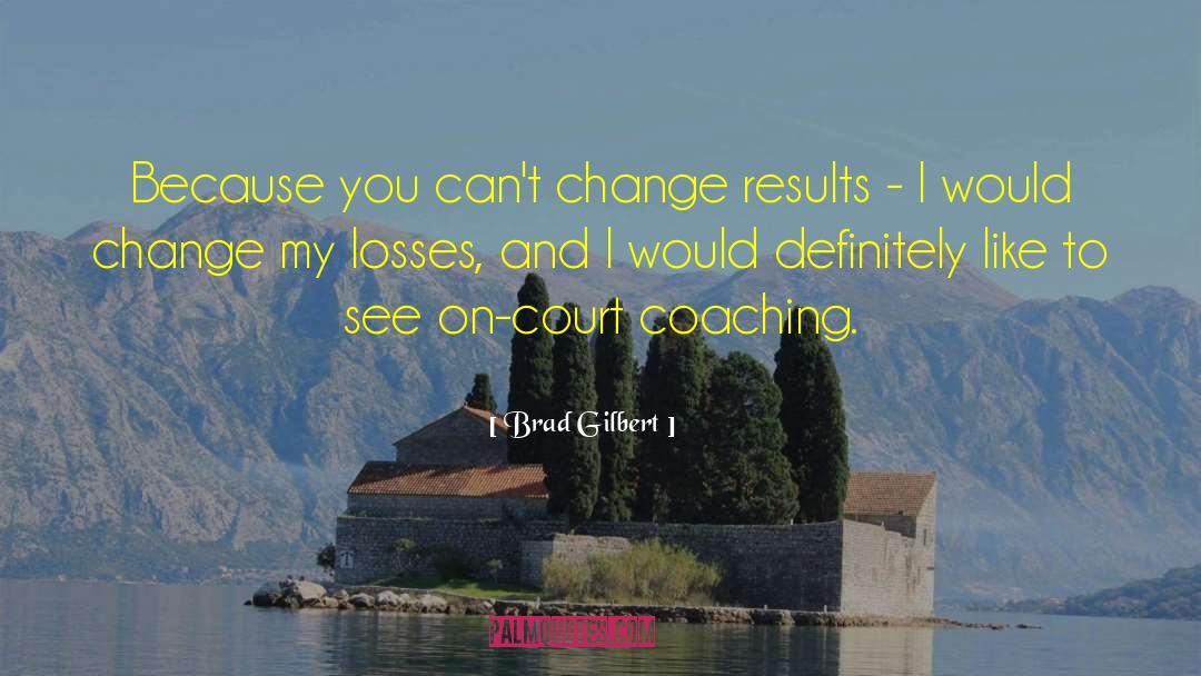 Brad Gilbert Quotes: Because you can't change results