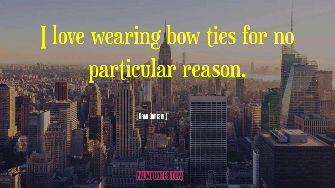 Brad Goreski Quotes: I love wearing bow ties