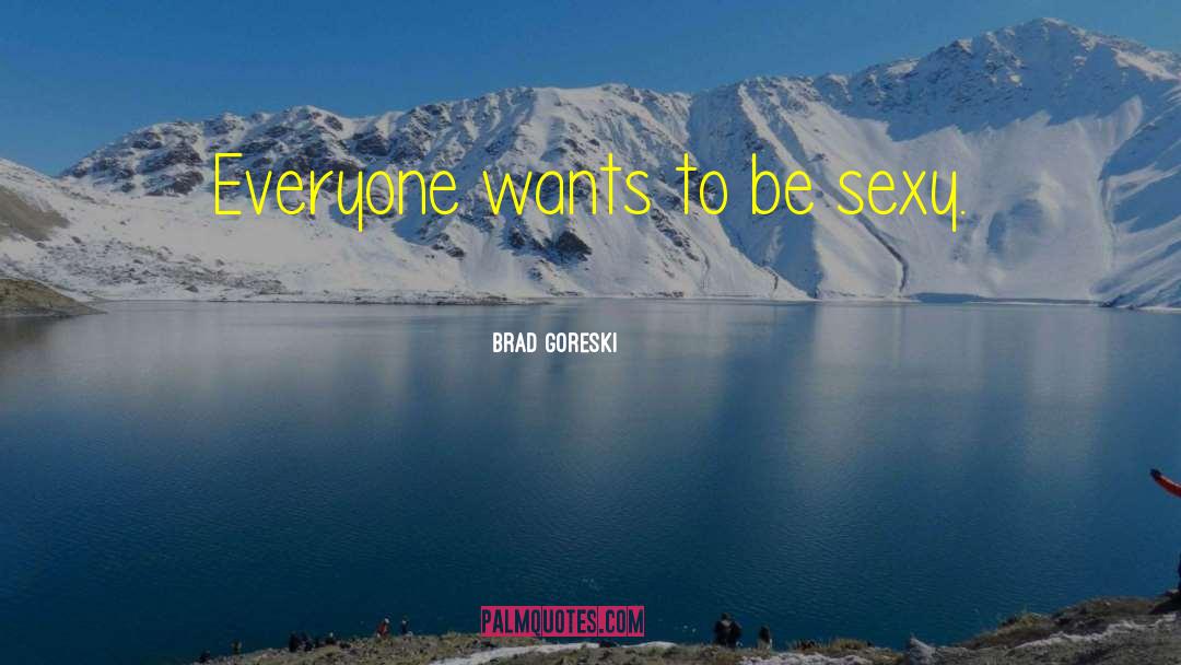 Brad Goreski Quotes: Everyone wants to be sexy.