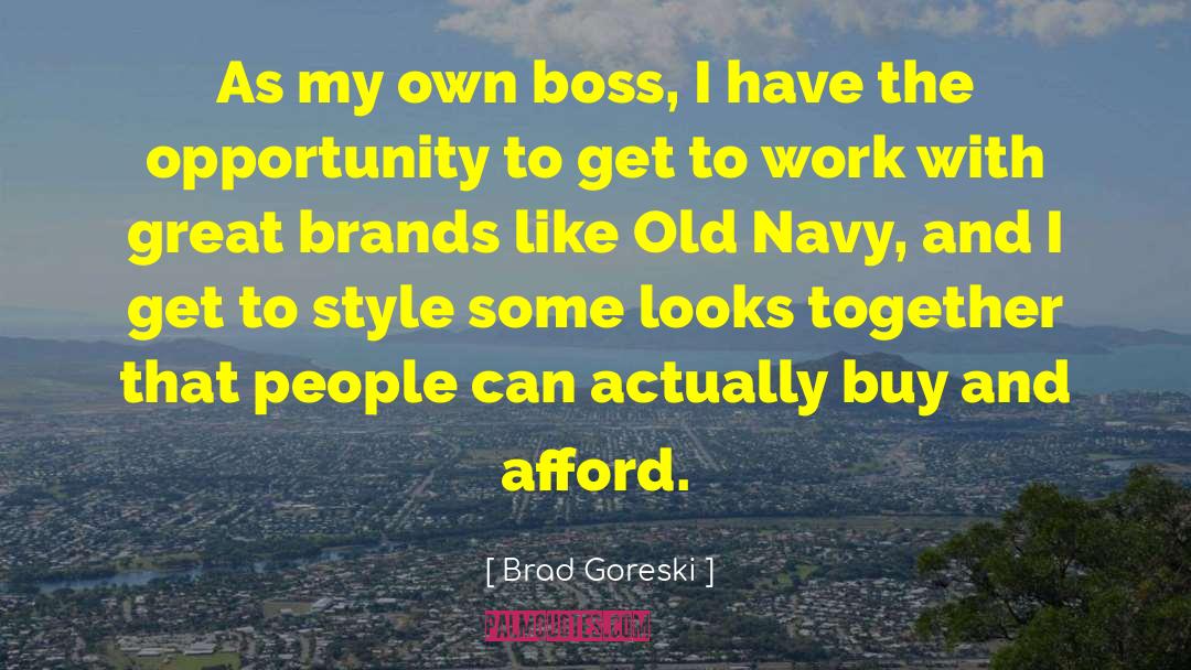 Brad Goreski Quotes: As my own boss, I