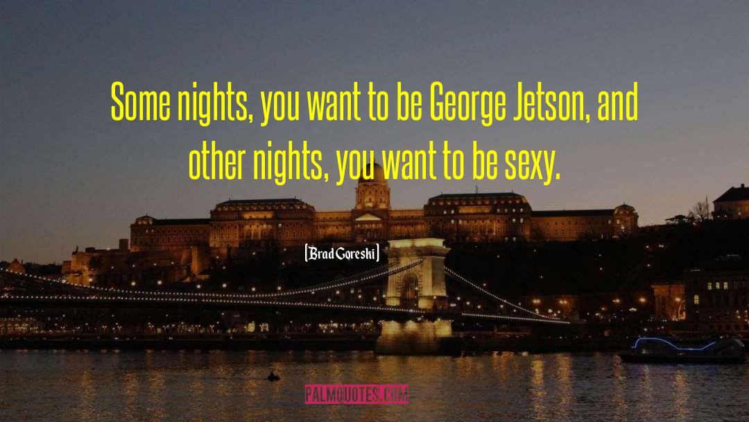 Brad Goreski Quotes: Some nights, you want to