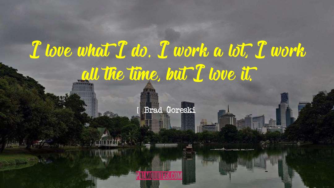 Brad Goreski Quotes: I love what I do.