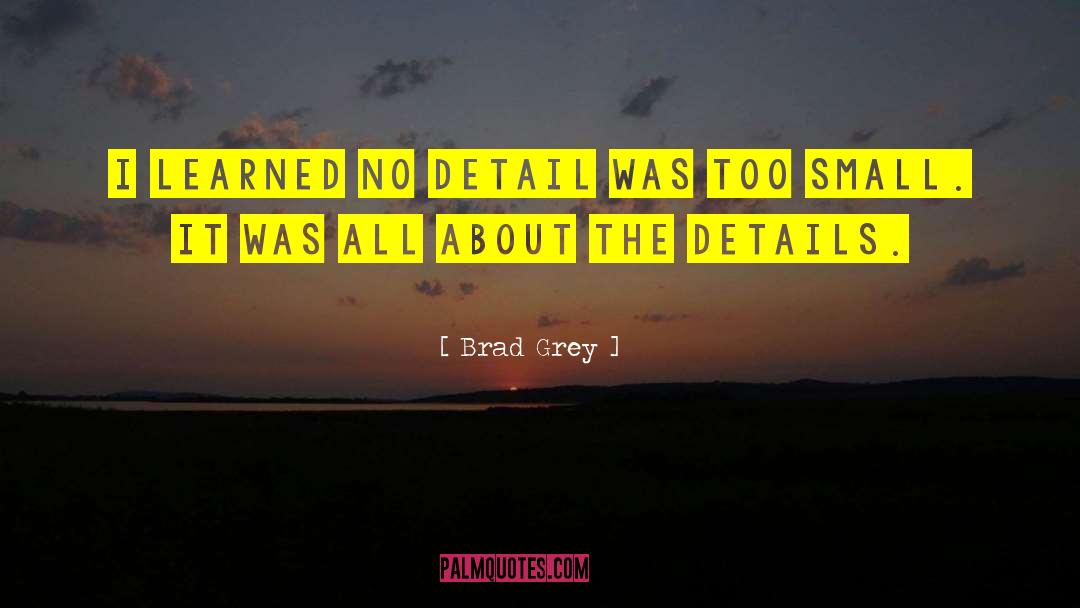 Brad Grey Quotes: I learned no detail was