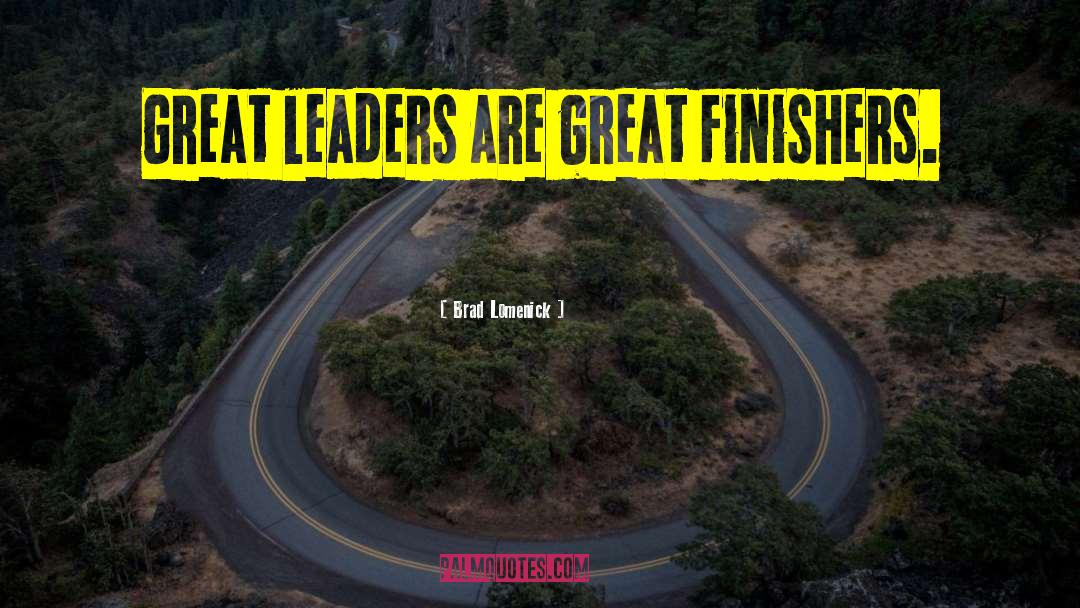 Brad Lomenick Quotes: Great leaders are great finishers.