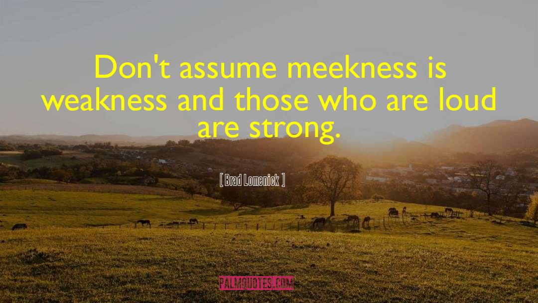 Brad Lomenick Quotes: Don't assume meekness is weakness