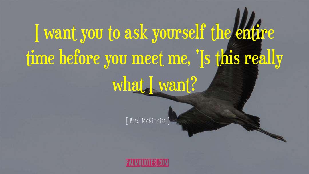 Brad McKinniss Quotes: I want you to ask