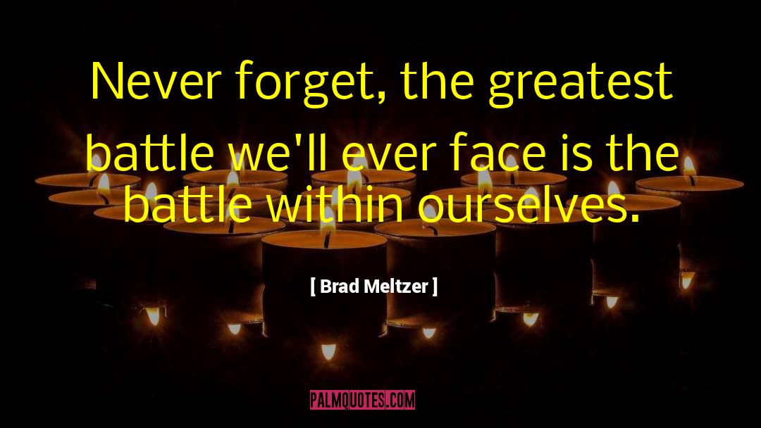 Brad Meltzer Quotes: Never forget, the greatest battle