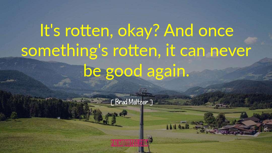 Brad Meltzer Quotes: It's rotten, okay? And once