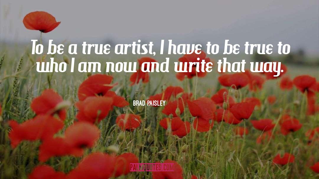 Brad Paisley Quotes: To be a true artist,