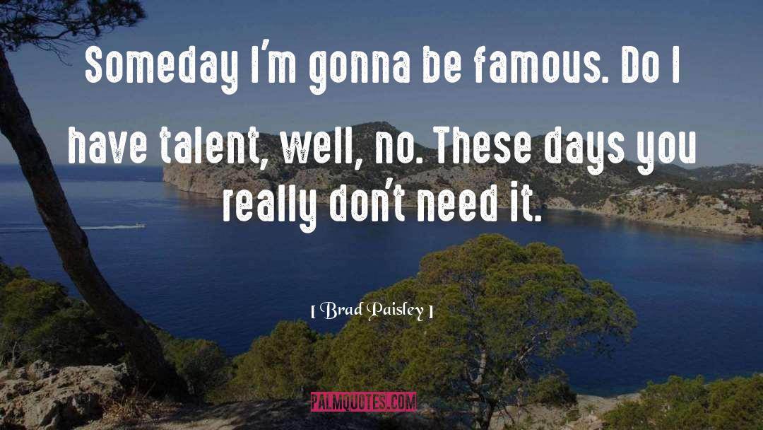 Brad Paisley Quotes: Someday I'm gonna be famous.