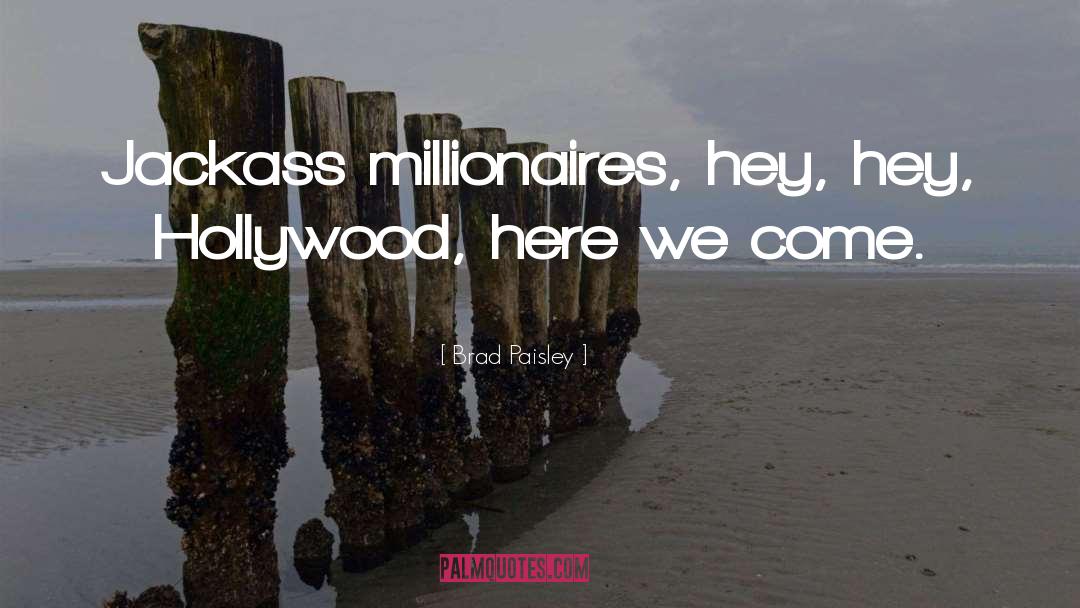 Brad Paisley Quotes: Jackass millionaires, hey, hey, Hollywood,