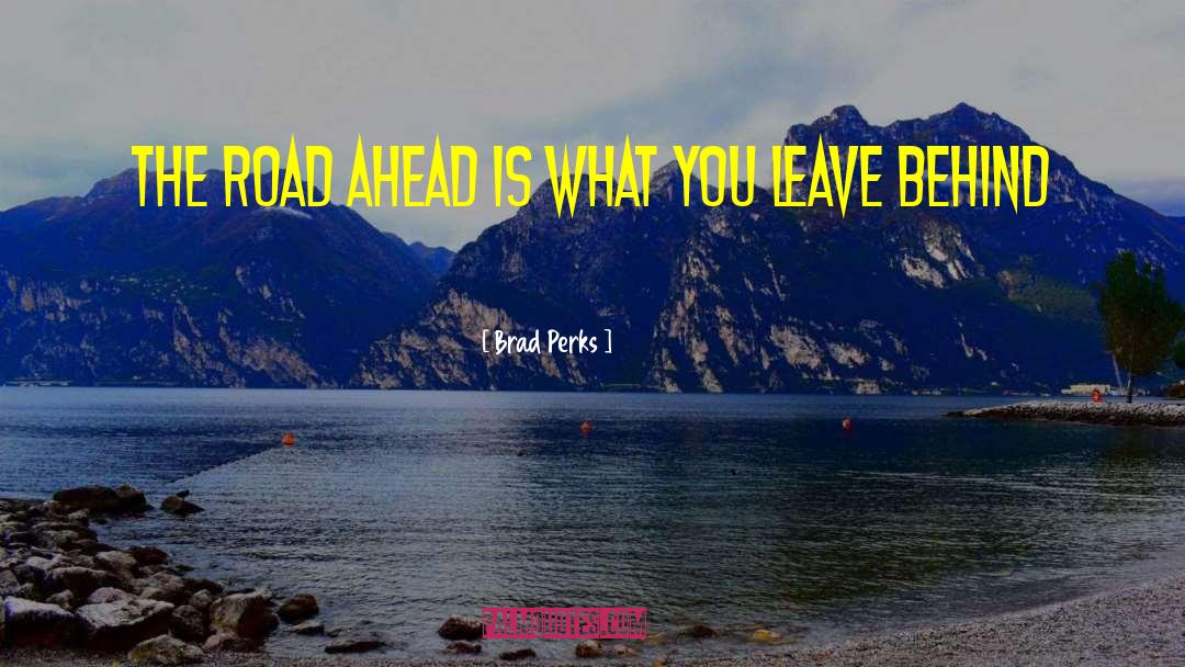Brad Perks Quotes: The road ahead is what