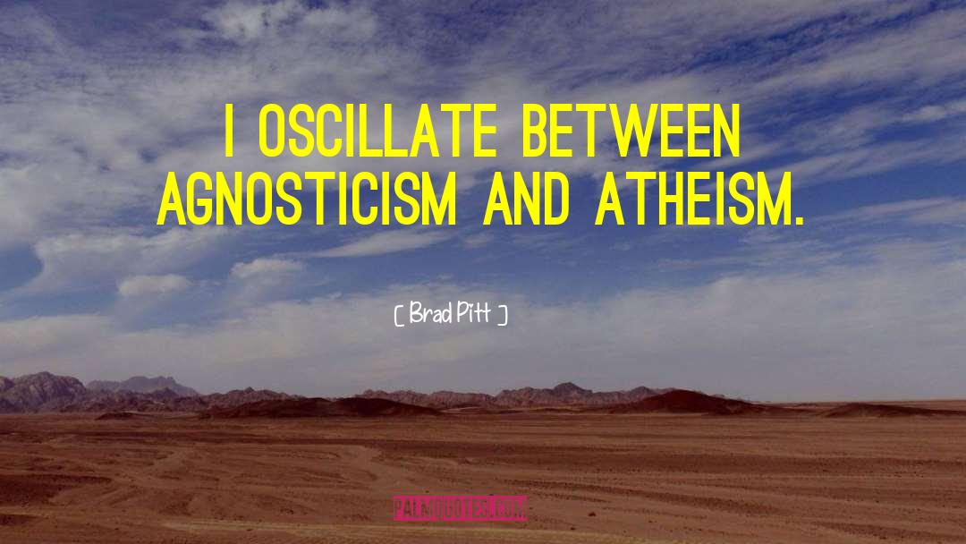 Brad Pitt Quotes: I oscillate between agnosticism and